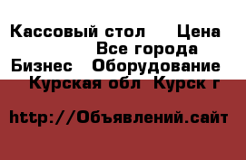 Кассовый стол ! › Цена ­ 5 000 - Все города Бизнес » Оборудование   . Курская обл.,Курск г.